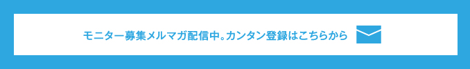 モニター募集メルマガ配信中カンタン登録はこちらから